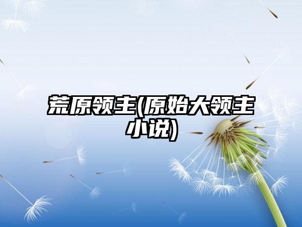 荒原领主(原始大领主小说)