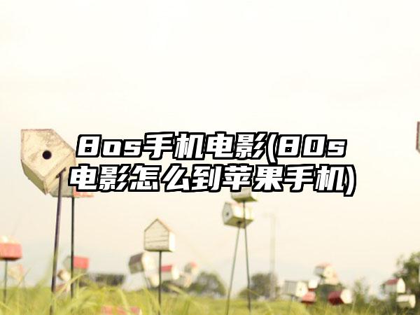 8os手机电影(80s电影怎么到苹果手机)