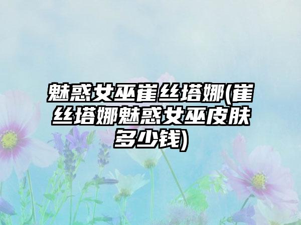 魅惑女巫崔丝塔娜(崔丝塔娜魅惑女巫皮肤多少钱)