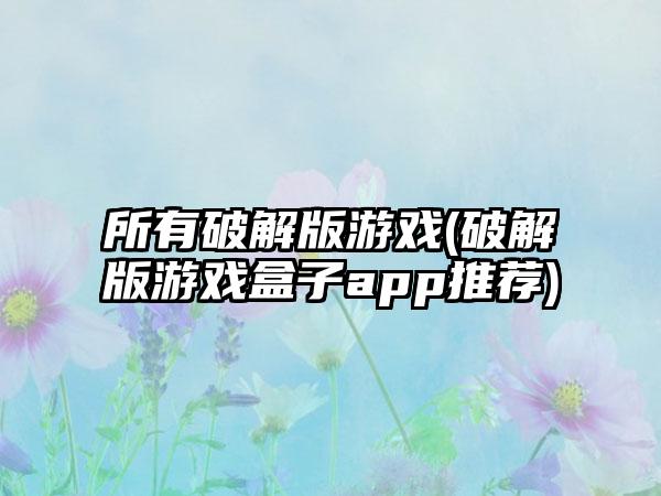 所有破解版游戏(破解版游戏盒子app推荐)