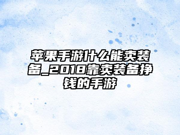 苹果手游什么能卖装备_2018靠卖装备挣钱的手游