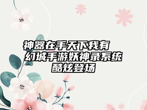 神器在手天下我有  幻城手游妖神录系统酷炫登场