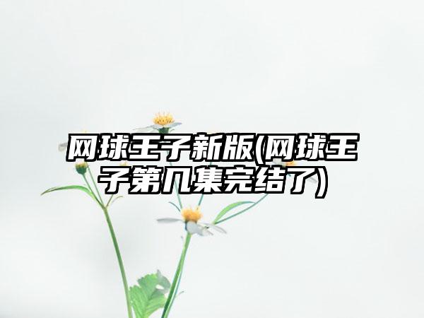 网球王子新版(网球王子第几集完结了)