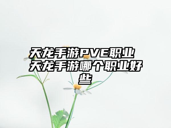 天龙手游PVE职业 天龙手游哪个职业好些