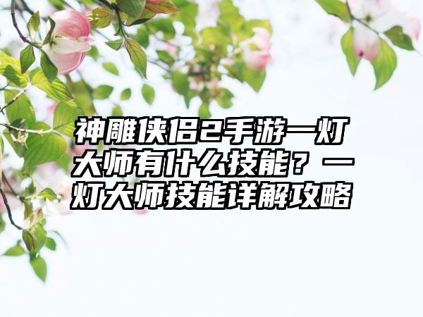 神雕侠侣2手游一灯大师有什么技能？一灯大师技能详解攻略