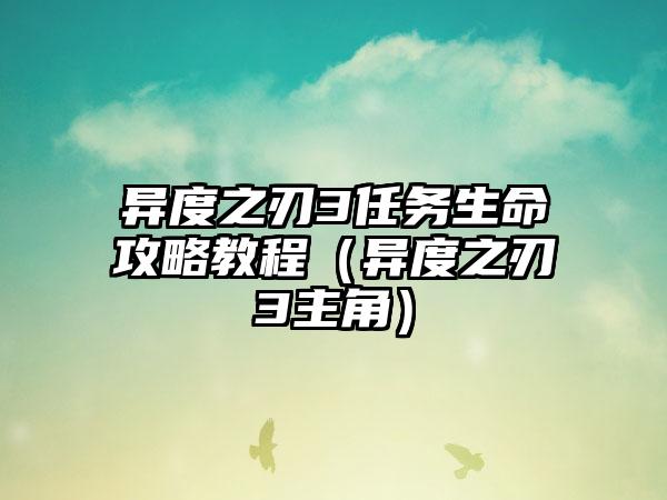 异度之刃3任务生命攻略教程（异度之刃3主角）