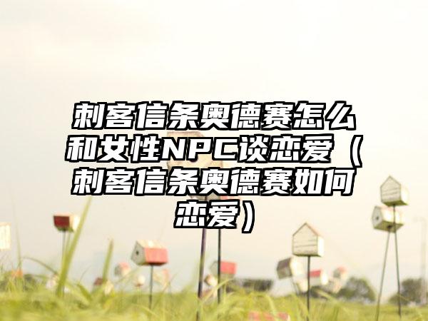 刺客信条奥德赛怎么和女性NPC谈恋爱（刺客信条奥德赛如何恋爱）