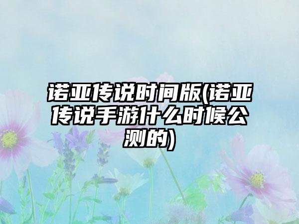 诺亚传说时间版(诺亚传说手游什么时候公测的)