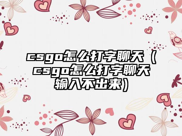 csgo怎么打字聊天（csgo怎么打字聊天输入不出来）