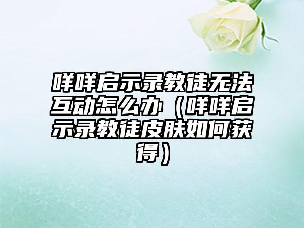 咩咩启示录教徒无法互动怎么办（咩咩启示录教徒皮肤如何获得）