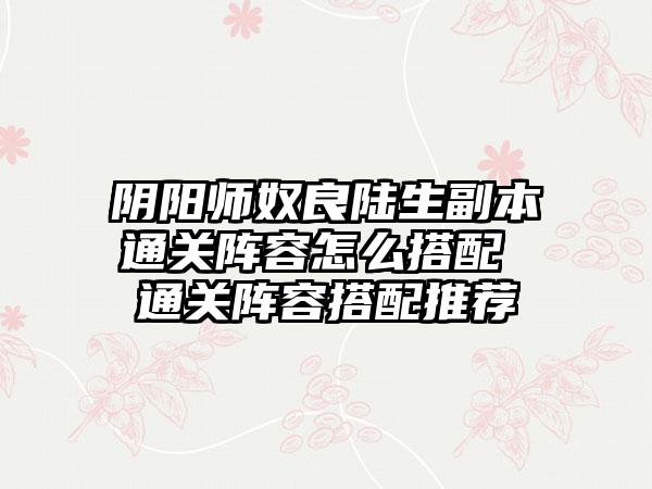 阴阳师奴良陆生副本通关阵容怎么搭配 通关阵容搭配推荐