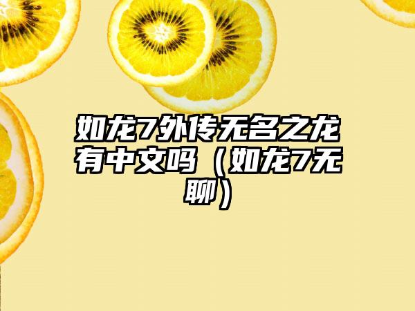 如龙7外传无名之龙有中文吗（如龙7无聊）