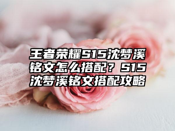王者荣耀S15沈梦溪铭文怎么搭配？S15沈梦溪铭文搭配攻略