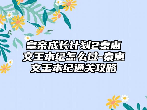 皇帝成长计划2秦惠文王本纪怎么过-秦惠文王本纪通关攻略