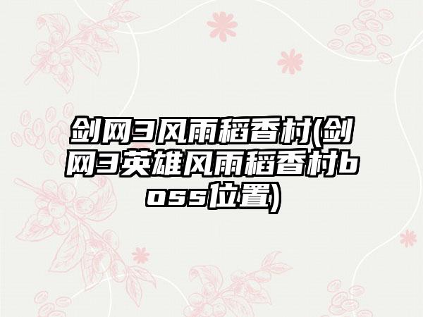 剑网3风雨稻香村(剑网3英雄风雨稻香村boss位置)