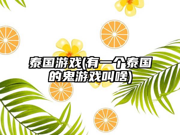 泰国游戏(有一个泰国的鬼游戏叫啥)