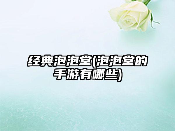 经典泡泡堂(泡泡堂的手游有哪些)