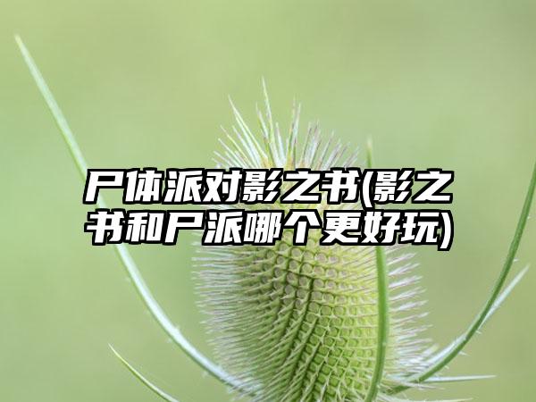 尸体派对影之书(影之书和尸派哪个更好玩)
