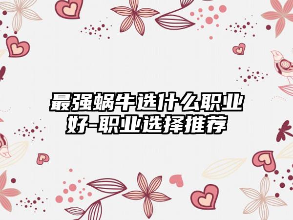 最强蜗牛选什么职业好-职业选择推荐