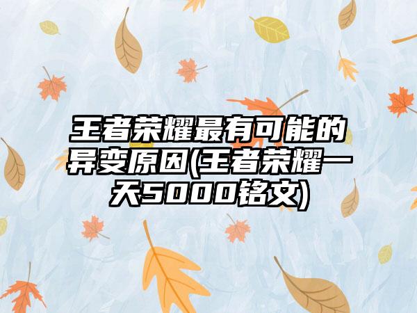 王者荣耀最有可能的异变原因(王者荣耀一天5000铭文)