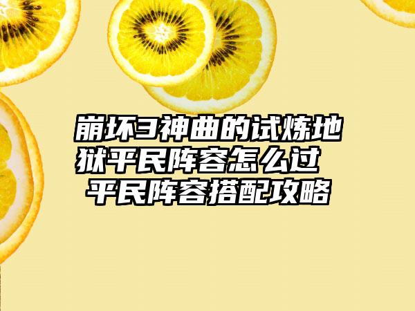 崩坏3神曲的试炼地狱平民阵容怎么过 平民阵容搭配攻略