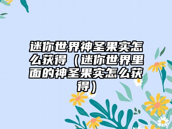 迷你世界神圣果实怎么获得（迷你世界里面的神圣果实怎么获得）