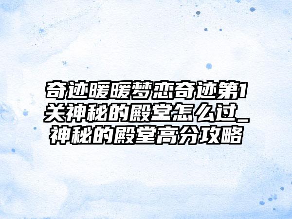 奇迹暖暖梦恋奇迹第1关神秘的殿堂怎么过_神秘的殿堂高分攻略