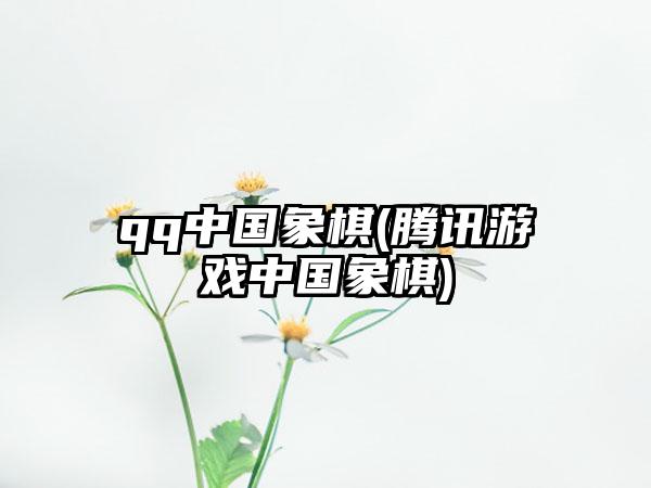 qq中国象棋(腾讯游戏中国象棋)