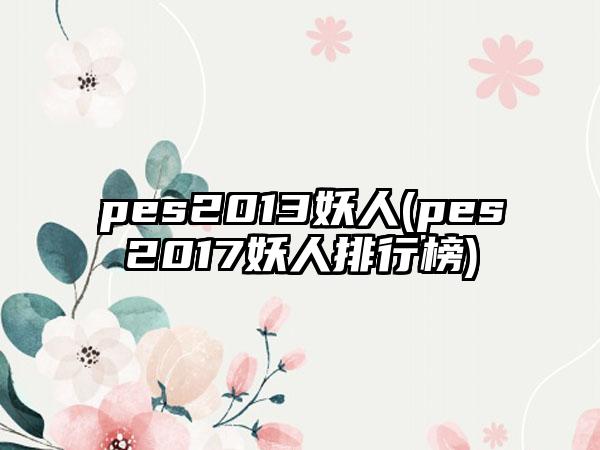 pes2013妖人(pes2017妖人排行榜)