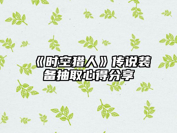 《时空猎人》传说装备抽取心得分享