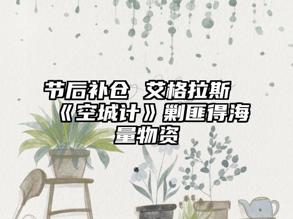 节后补仓 艾格拉斯《空城计》剿匪得海量物资