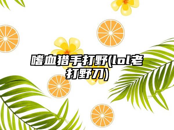 嗜血猎手打野(lol老打野刀)