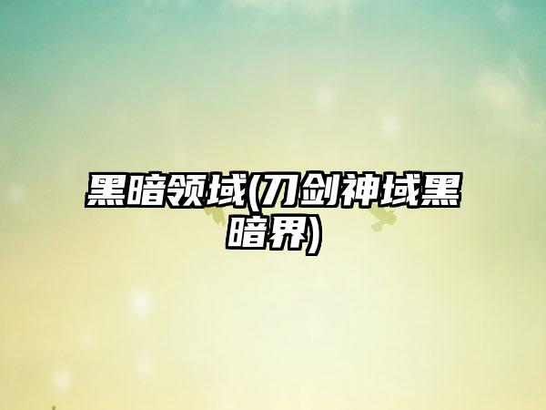 黑暗领域(刀剑神域黑暗界)