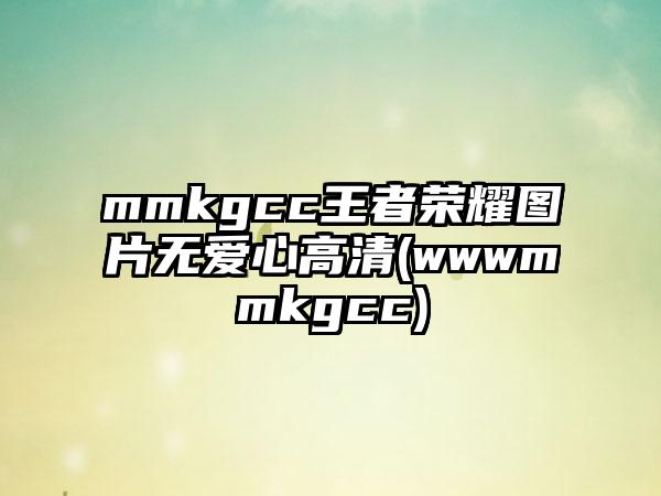 mmkgcc王者荣耀图片无爱心高清(wwwmmkgcc)