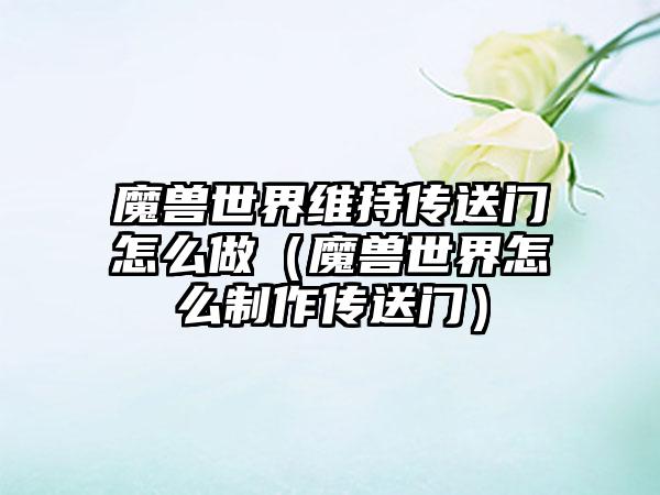 魔兽世界维持传送门怎么做（魔兽世界怎么制作传送门）