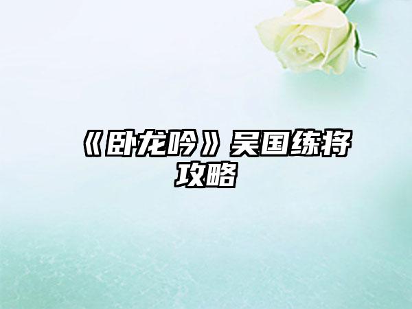 《卧龙吟》吴国练将攻略