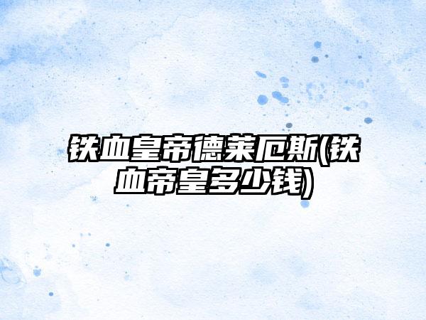 铁血皇帝德莱厄斯(铁血帝皇多少钱)