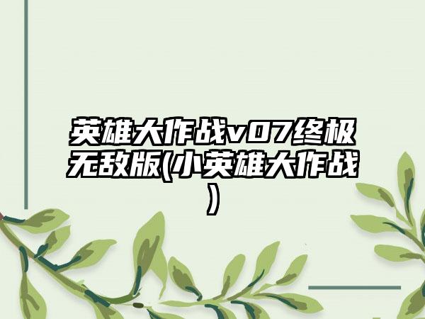 英雄大作战v07终极无敌版(小英雄大作战)