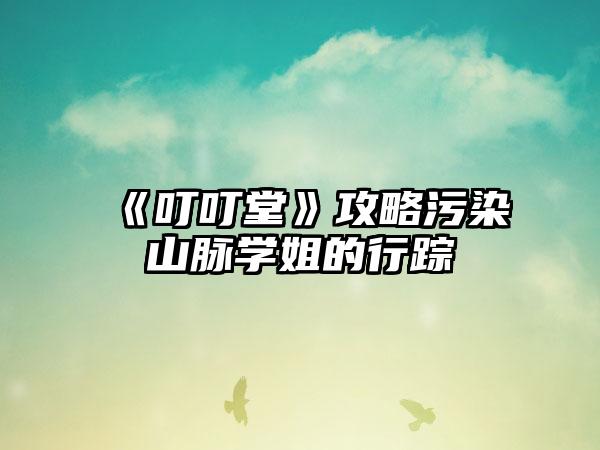 《叮叮堂》攻略污染山脉学姐的行踪