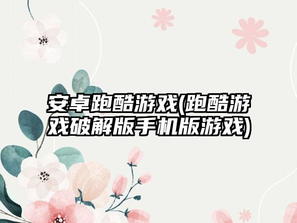 安卓跑酷游戏(跑酷游戏破解版手机版游戏)