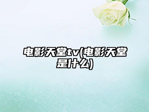 电影天堂tv(电影天堂是什么)