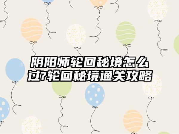 阴阳师轮回秘境怎么过?轮回秘境通关攻略