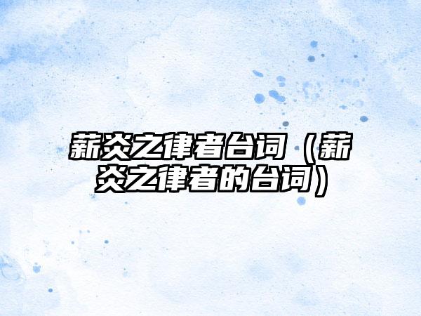 薪炎之律者台词（薪炎之律者的台词）