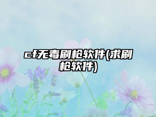 cf无毒刷枪软件(求刷枪软件)