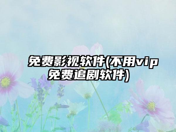 免费影视软件(不用vip免费追剧软件)