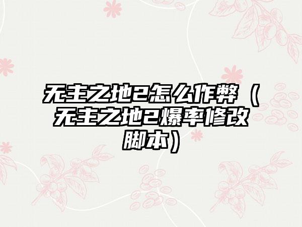 无主之地2怎么作弊（无主之地2爆率修改脚本）