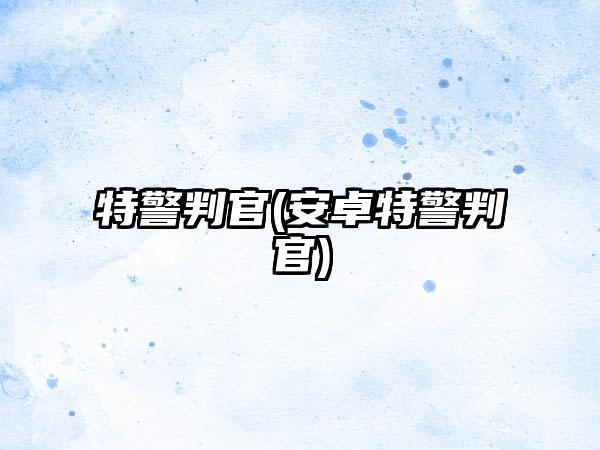 特警判官(安卓特警判官)