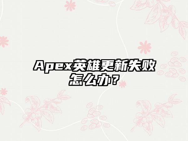 Apex英雄更新失败怎么办？