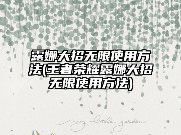 露娜大招无限使用方法(王者荣耀露娜大招无限使用方法)