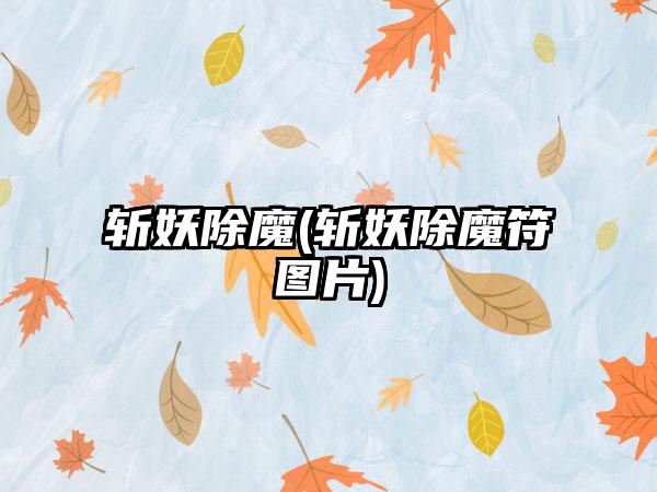 斩妖除魔(斩妖除魔符图片)